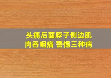 头痛后面脖子侧边肌肉吞咽痛 警惕三种病